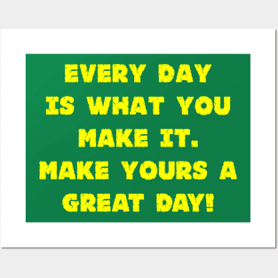 Every Day Is What You Make It Make Yours A Great Day! Posters and Art